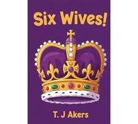 Six Wives!: The story of Henry VIIIs Six Queens for children