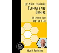 Six-Word Lessons for Founders and Owners: 100 Lessons from Start-up to Exit