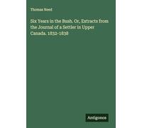 Six Years in the Bush. Or, Extracts from the Journal of a Settler in Upper Canada. 1832-1838