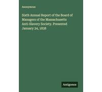Sixth Annual Report of the Board of Managers of the Massachusetts Anti-Slavery Society. Presented January 24, 1838