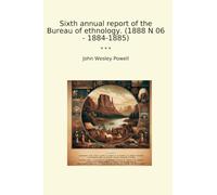 Sixth annual report of the Bureau of ethnology. (1888 N 06 - 1884-1885)
