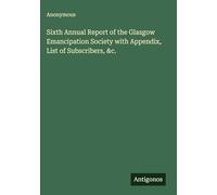 Sixth Annual Report of the Glasgow Emancipation Society with Appendix, List of Subscribers, &c.