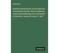 Sixtieth Annual Report of the American Colonization Society. With the Minutes of the Annual Meeting and of the Board of Directors, January 16 and 17, 1877