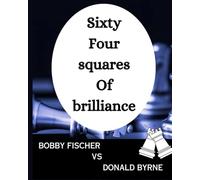 Sixty-Four Squares of Brilliance: The Byrne-Fischer Masterpiece: Game of the Century : Bobby Fischer vs Donald Byrne