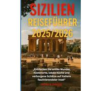 SIZILIEN REISEFÜHRER 2025/2026: "Entdecken Sie antike Wunder, Küstenfluchten, lokale Küche und versteckte Schätze auf Italiens faszinierendster Insel"