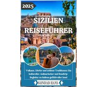 SIZILIEN REISEFÜHRER 2025: Vulkane, Dörfer & Zeitlose Traditionen: Ein kultureller, kulinarischer und roadtrip-inspirierter Begleiter zur Seele Italiens Sizilien