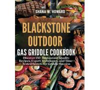 Sizzling Blackstone Outdoor Gas Griddle Cookbook: Discover 150+ Restaurant-Quality Recipes, Expert Techniques, and Time-Tested Secrets for Griddle Success