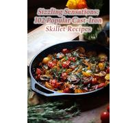 Sizzling Sensations: 102 Popular Cast-Iron Skillet Recipes