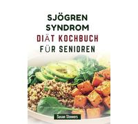 SJÖGREN SYNDROM DIÄT KOCHBUCH FÜR SENIOREN: Köstliche Rezepte zur Bekämpfung von Trockenheit und zur Steigerung des Wohlbefindens