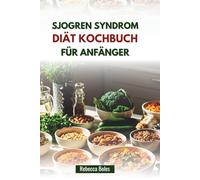 SJOGREN SYNDROM DIÄT KOCHBUCH FÜR ANFÄNGER: Rezepte zur Verringerung von Entzündungen und zur Steigerung des Wohlbefindens