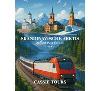 SKANDINAVISCHE ARKTIS ZUGREISEFÜHRER 2025: Eine atemberaubende Winterreise durch Fjorde, Wälder und Nordlichter mit der Bahn durch Norwegen, Schweden und Finnland