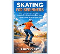 SKATING FOR BEGINNERS: A Step-by-Step Guide to Building Balance, Confidence, and Smooth Movement While Learning Essential Techniques for Safe and Enjoyable Riding
