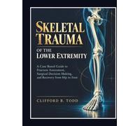 Skeletal Trauma of the Lower Extremity: A Case Based Guide to Fracture Assessment, Surgical Decision Making, and Recovery from Hip to Foot