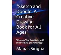 "Sketch and Doodle: A Creative Drawing Book for All Ages": "Unleash Your Creativity with Fun Prompts and Activities"