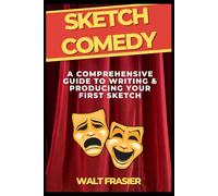 Sketch Comedy: A Comprehensive Guide to Writing & Producing Your First Sketch