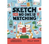 Sketch Like No One Is Watching: A Beginner's Guide to Conquering the Blank Page and Developing Your Style: 2
