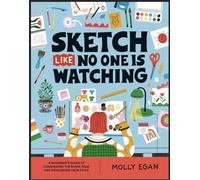 Sketch Like No One Is Watching: A Beginner's Guide to Conquering the Blank Page and Developing Your Style: 2