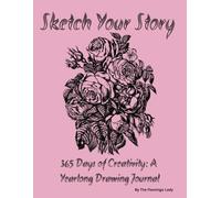 Sketch Your Story: 365 Days of Creativity, A Yearlong Drawing Journal: Daily Drawing Prompts to Inspire Creativity, Improve Your Art, and Unlock Your Imagination