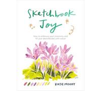 Sketchbook Joy: How to embrace your creativity and fill your sketchbooks with co