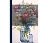Sketches In Water Colors, By Various Artists, With Full Instructions (Tascabile)