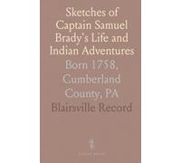 Sketches of Captain Samuel Brady's Life and Indian Adventures: Born 1758, Cumberland County, PA
