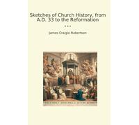 Sketches of Church History, from A.D. 33 to the Reformation