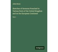 Sketches of Sermons Preached in Various Parts of the United Kingdom and on the European Continent: Vol. I