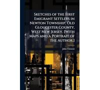 Sketches of the First Emigrant Settlers in Newton Township, Old Gloucester County, West New Jersey. [With Maps and a Portrait of the Author.]