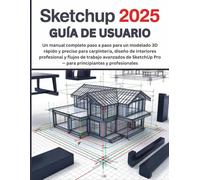 SketchUp 2025 Guía de Usuario: Un manual completo paso a paso para un modelado 3D rápido y preciso para carpintería, diseño de interiores profesional ... Pro - para principiantes y profesionales