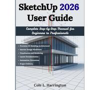 SketchUp 2026 User Guide: Complete Step-by-Step Manual for Beginners to Pro: For Precision 3D Modeling, Architectural and Interior Design Workflows, ... Automation, Extensions, and Project Delivery