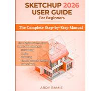 SketchUp 2026 User Guide for Beginners: The Complete Step-by-Step Manual: From Beginner to Pro, Your Practical Handbook for 3D Modeling, Design, Rendering, and Creating Stunning Projects from Scratch