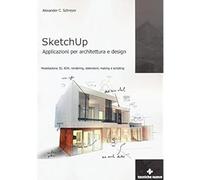 Sketchup. Applicazioni per architettura e design. Modellazione 3D, BIM, renderin