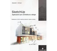 Sketchup. Applicazioni per architettura e design. Modellazione 3D, BIM, rendering, estensioni, making e scripting