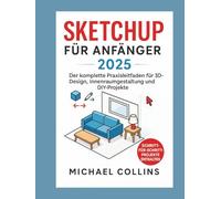 SketchUp für Anfänger 2025: Der komplette praktische Leitfaden für 3D-Design, Innenraumgestaltung und DIY-Projekte