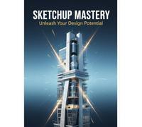 Sketchup Mastery: Unleash Your Design Potential