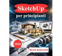 SketchUp per principianti: Impara la modellazione 3D con progetti reali
