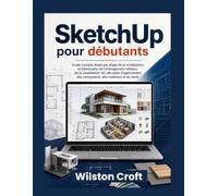 SketchUp pour débutants: Guide complet étape par étape de la modélisation architecturale, de l'aménagement intérieur, de la visualisation 3D, des ... des composants, des matériaux et du rendu
