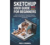 Sketchup User Guide For Beginners 2026 EDition: A Step-by-Step Beginner’s Manual for Designing Buildings, Creating Interiors, and Building 3D Models with SketchUp