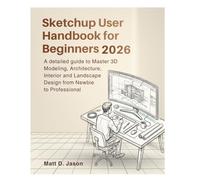 Sketchup User Handbook for Beginners 2026: A detailed guide to Master 3D Modeling, Architecture, Interior and Landscape Design from Newbie to Professional