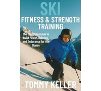 Ski Fitness & Strength Training: The Complete Guide to Build Power, Balance, and Endurance for the Slopes