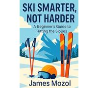 Ski Smarter, Not Harder: A Beginner's Guide to Hitting the Slopes