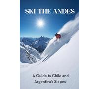 Ski the Andes: A Guide to Chile & Argentina’s Slopes