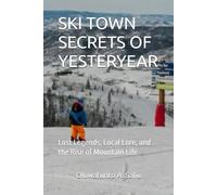 SKI TOWN SECRETS OF YESTERYEAR: Lost Legends, Local Lore, and the Rise of Mountain Life