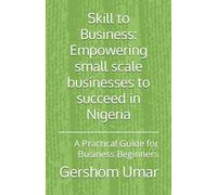 Skill to Business: Empowering small scale businesses to succeed in Nigeria: A Practical Guide for Business Beginners