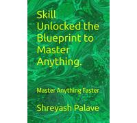 Skill Unlocked the Blueprint to Master Anything.: Master Anything Faster