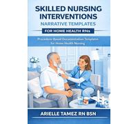 Skilled Nursing Interventions: Narrative Templates for Home Health RNs Procedure-Based Documentation Templates for Home Health Nursing