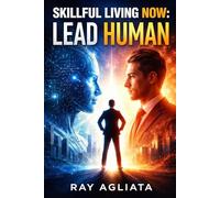 Skillful Living Now: Lead Human: Leadership in an AI World