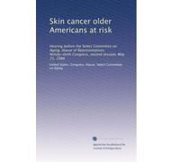 Skin cancer older Americans at risk: Hearing before the Select Committee on Aging, House of Representatives, Ninety-ninth Congress, second session, May 21, 1986