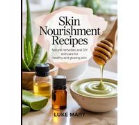 Skin Nourishment Recipes: Natural remedies and DIY skincare for healthy and glowing skin