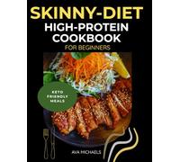Skinny-Diet High-Protein Cookbook For Beginners.: Lean, Delicious Recipes for Weight Loss, Muscle Tone, and Everyday Energy. Keto-Friendly Meals.